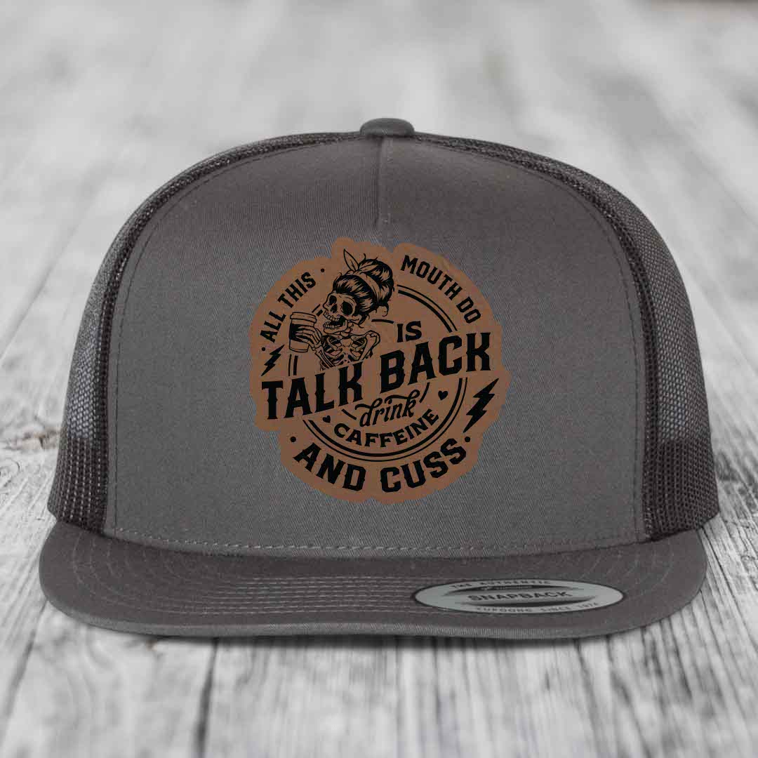 All This Mouth Do Is Talk Back Drink Caffeine and Cuss - Leather Patch Hat - Dark Brown to Black Patch - Yupoong 6006 Snapback Flatbill Hat