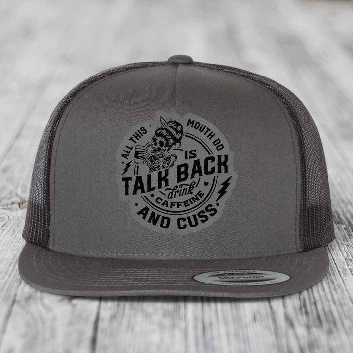 All This Mouth Do Is Talk Back Drink Caffeine and Cuss - Leather Patch Hat - Grey to Black Patch - Yupoong 6006 Snapback Flatbill Hat