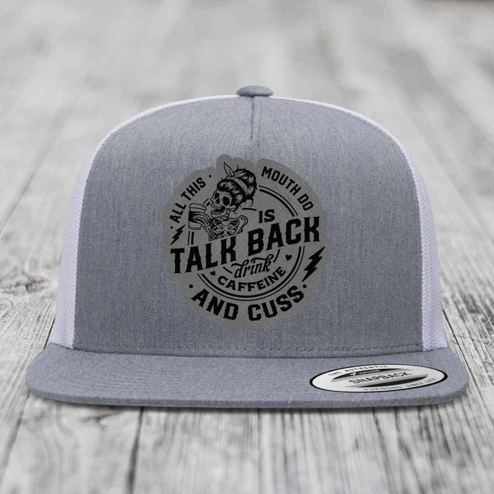 All This Mouth Do Is Talk Back Drink Caffeine and Cuss - Leather Patch Hat - Grey to Black Patch - Yupoong 6006 Snapback Flatbill Hat