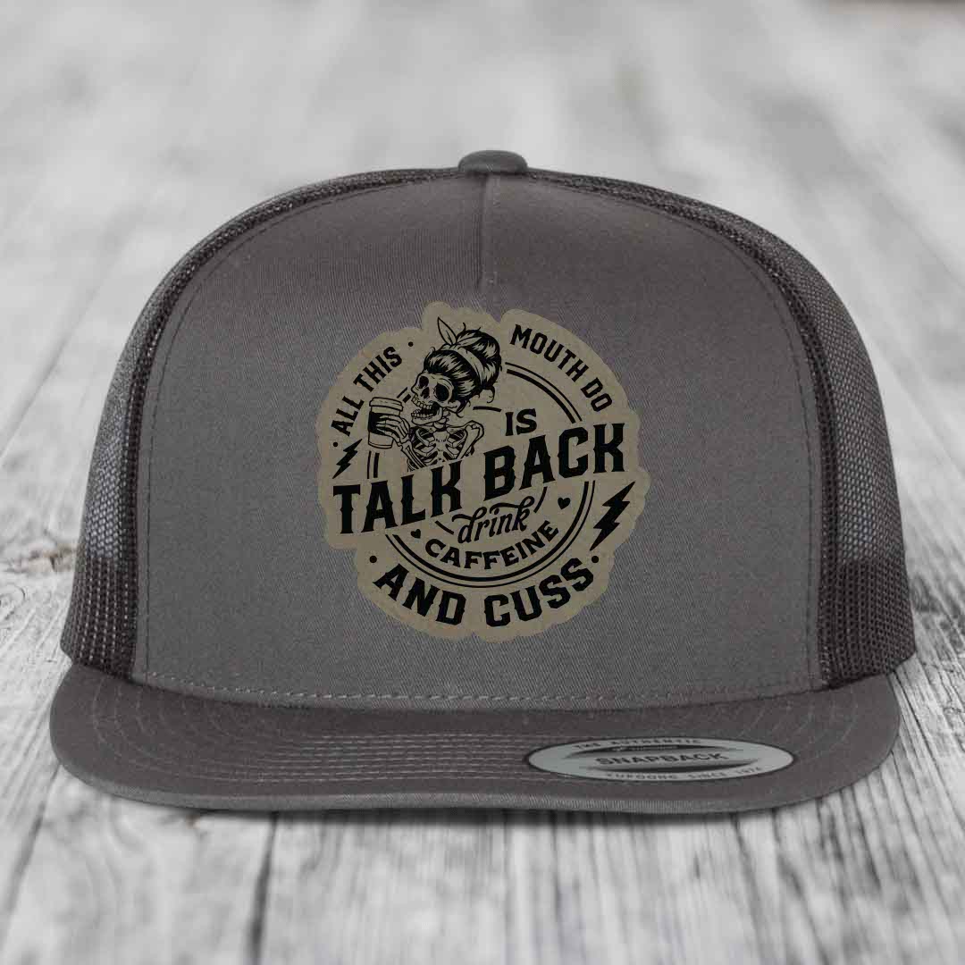 All This Mouth Do Is Talk Back Drink Caffeine and Cuss - Leather Patch Hat - Light Brown to Black Patch - Yupoong 6006 Snapback Flatbill Hat