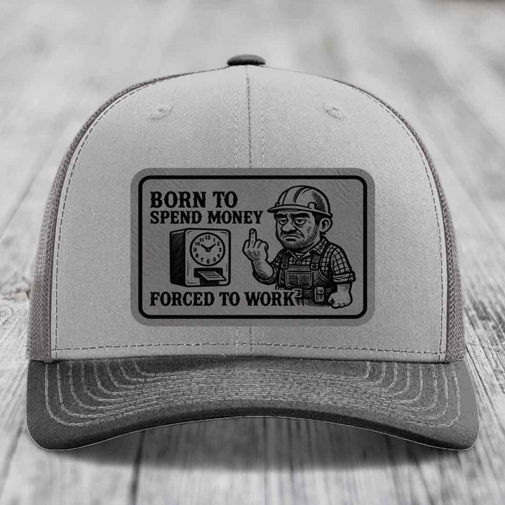 Born to Spend Money Forced to Work (Blue-Collar Rage) - Leather Patch Hat - Grey to Black Patch - Richardson 112 Snapback Trucker Hat