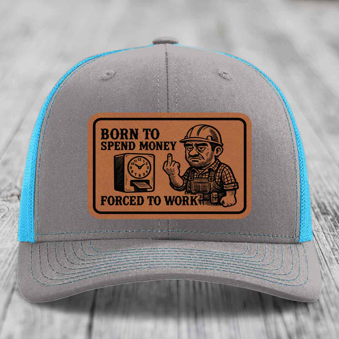 Born to Spend Money Forced to Work (Blue-Collar Rage) - Leather Patch Hat - Rawhide to Black Patch - Richardson 112 Snapback Trucker Hat