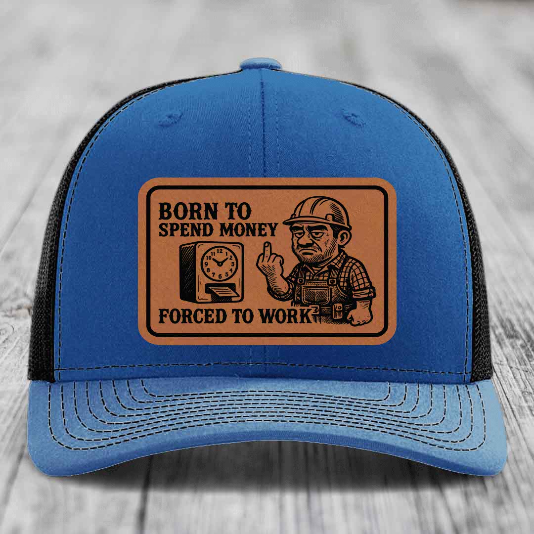 Born to Spend Money Forced to Work (Blue-Collar Rage) - Leather Patch Hat - Rawhide to Black Patch - Richardson 112 Snapback Trucker Hat
