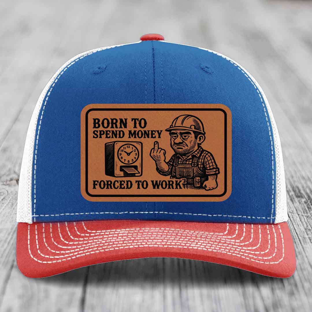 Born to Spend Money Forced to Work (Blue-Collar Rage) - Leather Patch Hat - Rawhide to Black Patch - Richardson 112 Snapback Trucker Hat