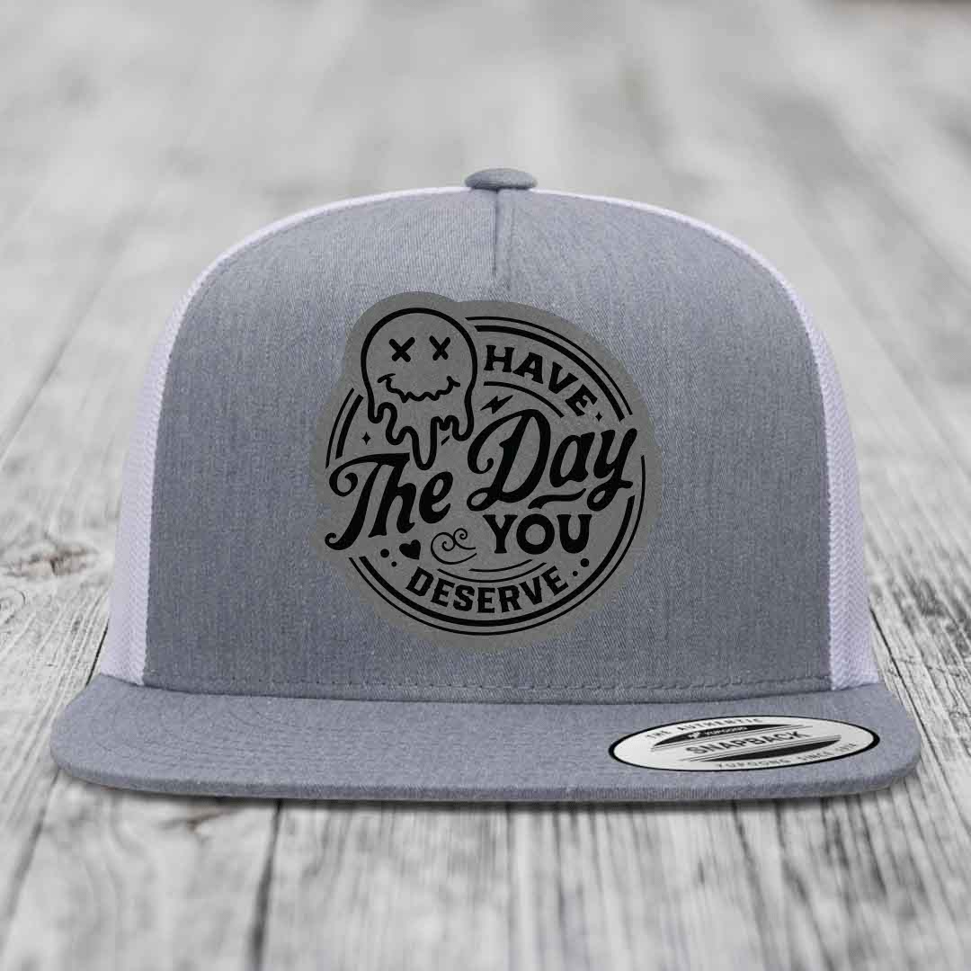 Have the Day You Deserve - Leather Patch Hat - Grey to Black Patch - Yupoong 6006 Snapback Flatbill Hat