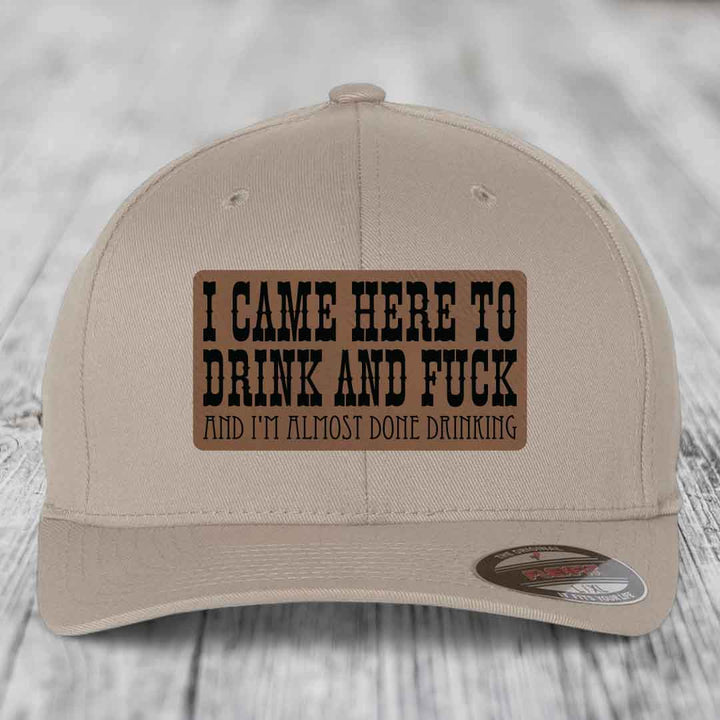 I Came Here to Drink and F*ck and Im Almost Done Drinking - Leather Patch Hat - Dark Brown to Black Patch - Flexfit 6277 Fitted Hat