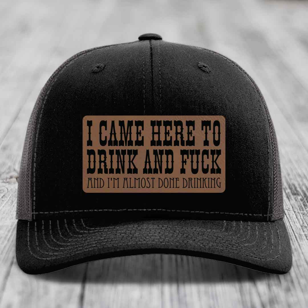 I Came Here to Drink and F*ck and Im Almost Done Drinking - Leather Patch Hat - Dark Brown to Black Patch - Richardson 112 Snapback Trucker Hat
