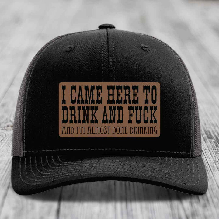 I Came Here to Drink and F*ck and Im Almost Done Drinking - Leather Patch Hat - Dark Brown to Black Patch - Richardson 112 Snapback Trucker Hat