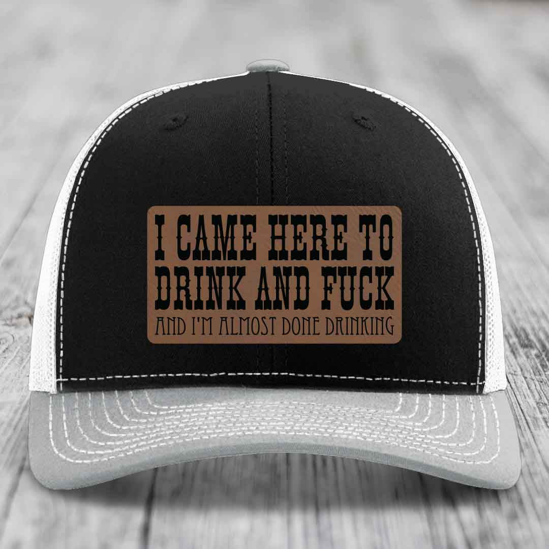 I Came Here to Drink and F*ck and Im Almost Done Drinking - Leather Patch Hat - Dark Brown to Black Patch - Richardson 112 Snapback Trucker Hat