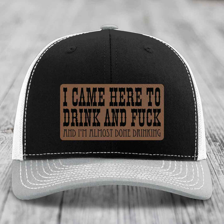 I Came Here to Drink and F*ck and Im Almost Done Drinking - Leather Patch Hat - Dark Brown to Black Patch - Richardson 112 Snapback Trucker Hat
