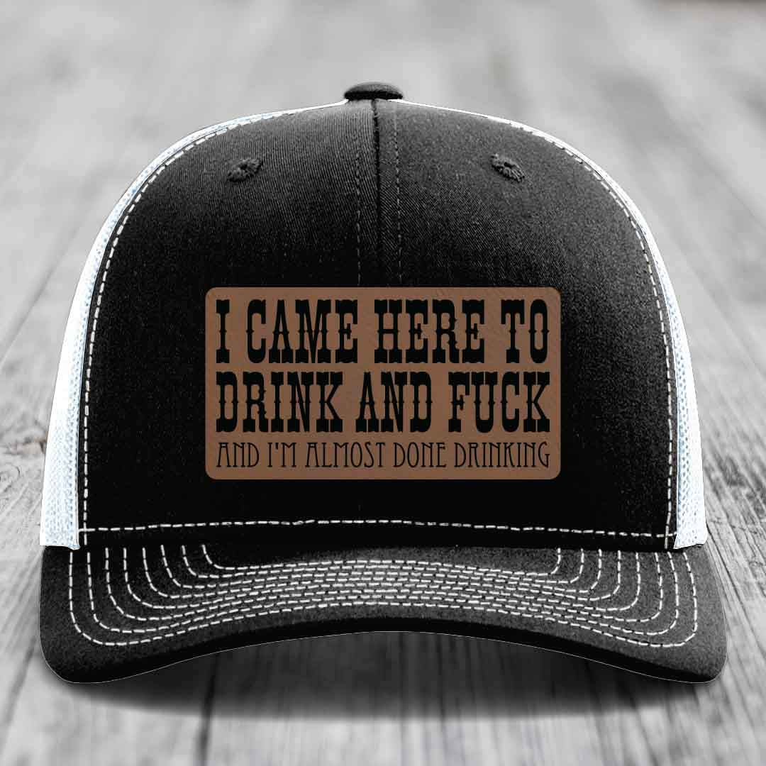 I Came Here to Drink and F*ck and Im Almost Done Drinking - Leather Patch Hat - Dark Brown to Black Patch - Richardson 112 Snapback Trucker Hat