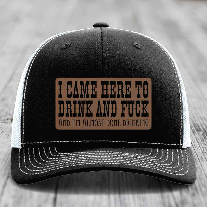 I Came Here to Drink and F*ck and Im Almost Done Drinking - Leather Patch Hat - Dark Brown to Black Patch - Richardson 112 Snapback Trucker Hat