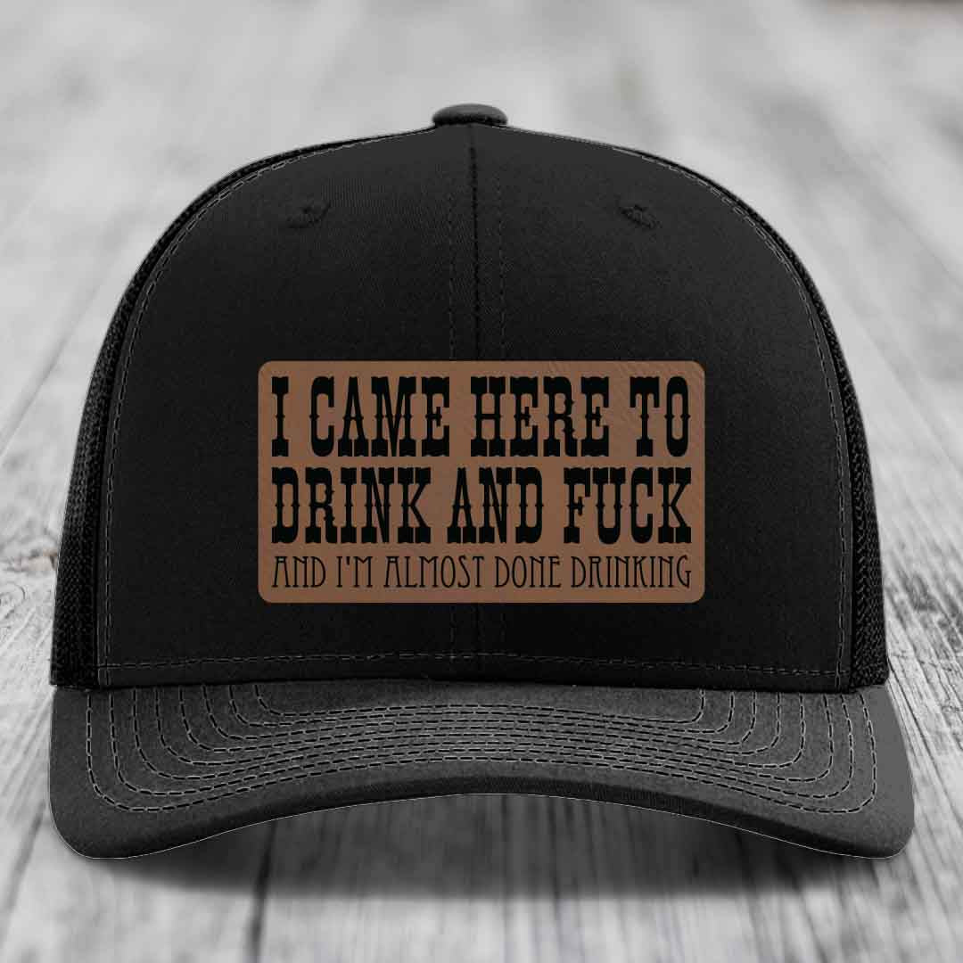 I Came Here to Drink and F*ck and Im Almost Done Drinking - Leather Patch Hat - Dark Brown to Black Patch - Richardson 112 Snapback Trucker Hat