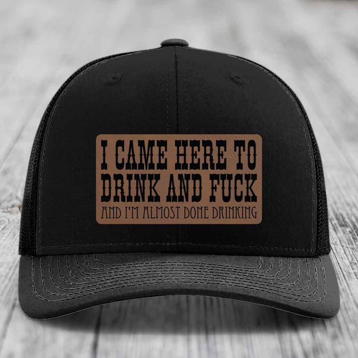 I Came Here to Drink and F*ck and Im Almost Done Drinking - Leather Patch Hat - Dark Brown to Black Patch - Richardson 112 Snapback Trucker Hat