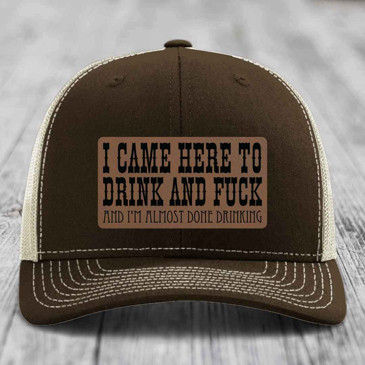 I Came Here to Drink and F*ck and Im Almost Done Drinking - Leather Patch Hat - Dark Brown to Black Patch - Richardson 112 Snapback Trucker Hat