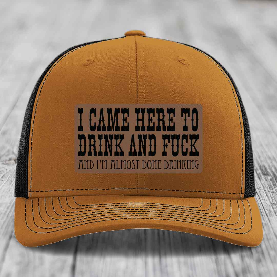 I Came Here to Drink and F*ck and Im Almost Done Drinking - Leather Patch Hat - Dark Brown to Black Patch - Richardson 112 Snapback Trucker Hat