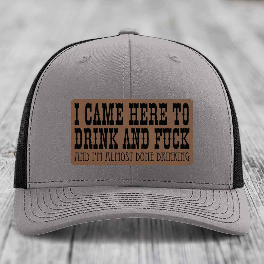 I Came Here to Drink and F*ck and Im Almost Done Drinking - Leather Patch Hat - Dark Brown to Black Patch - Richardson 112 Snapback Trucker Hat