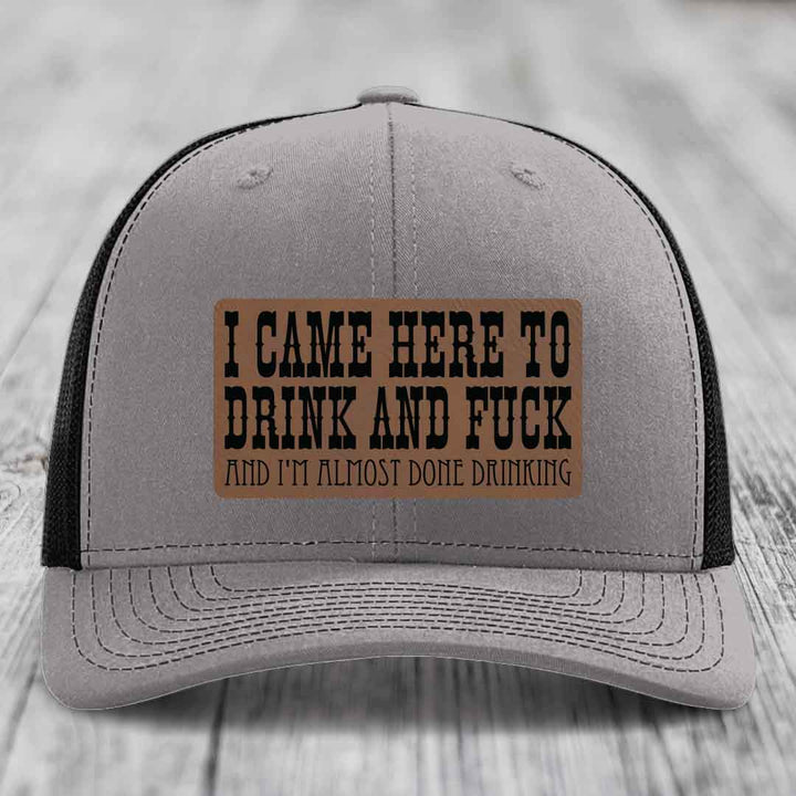 I Came Here to Drink and F*ck and Im Almost Done Drinking - Leather Patch Hat - Dark Brown to Black Patch - Richardson 112 Snapback Trucker Hat