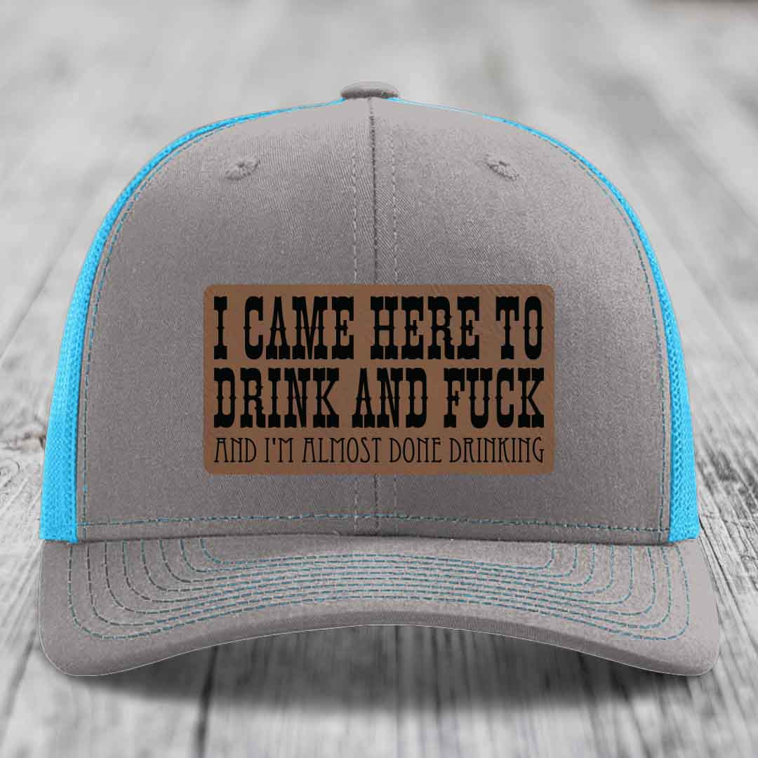 I Came Here to Drink and F*ck and Im Almost Done Drinking - Leather Patch Hat - Dark Brown to Black Patch - Richardson 112 Snapback Trucker Hat