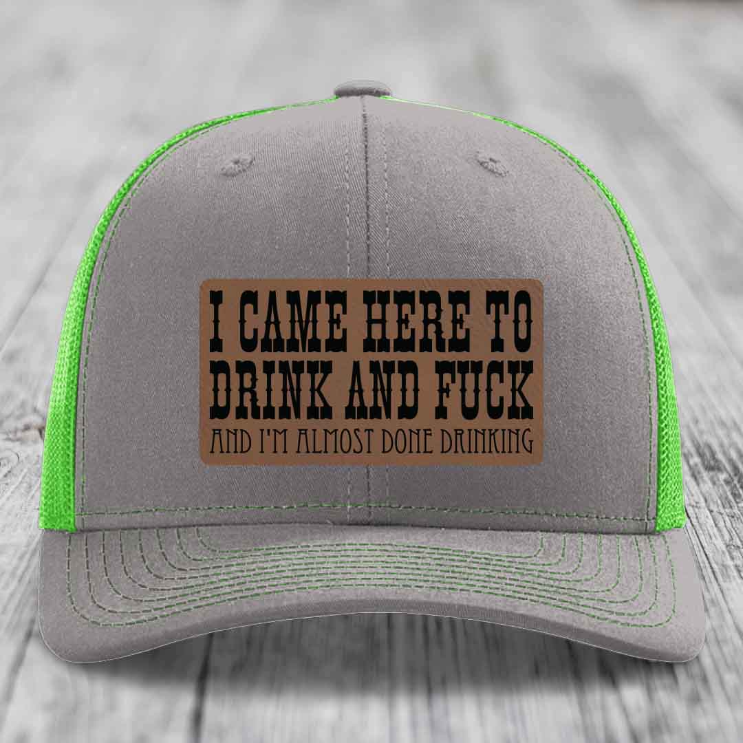 I Came Here to Drink and F*ck and Im Almost Done Drinking - Leather Patch Hat - Dark Brown to Black Patch - Richardson 112 Snapback Trucker Hat