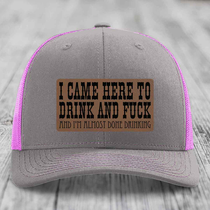 I Came Here to Drink and F*ck and Im Almost Done Drinking - Leather Patch Hat - Dark Brown to Black Patch - Richardson 112 Snapback Trucker Hat