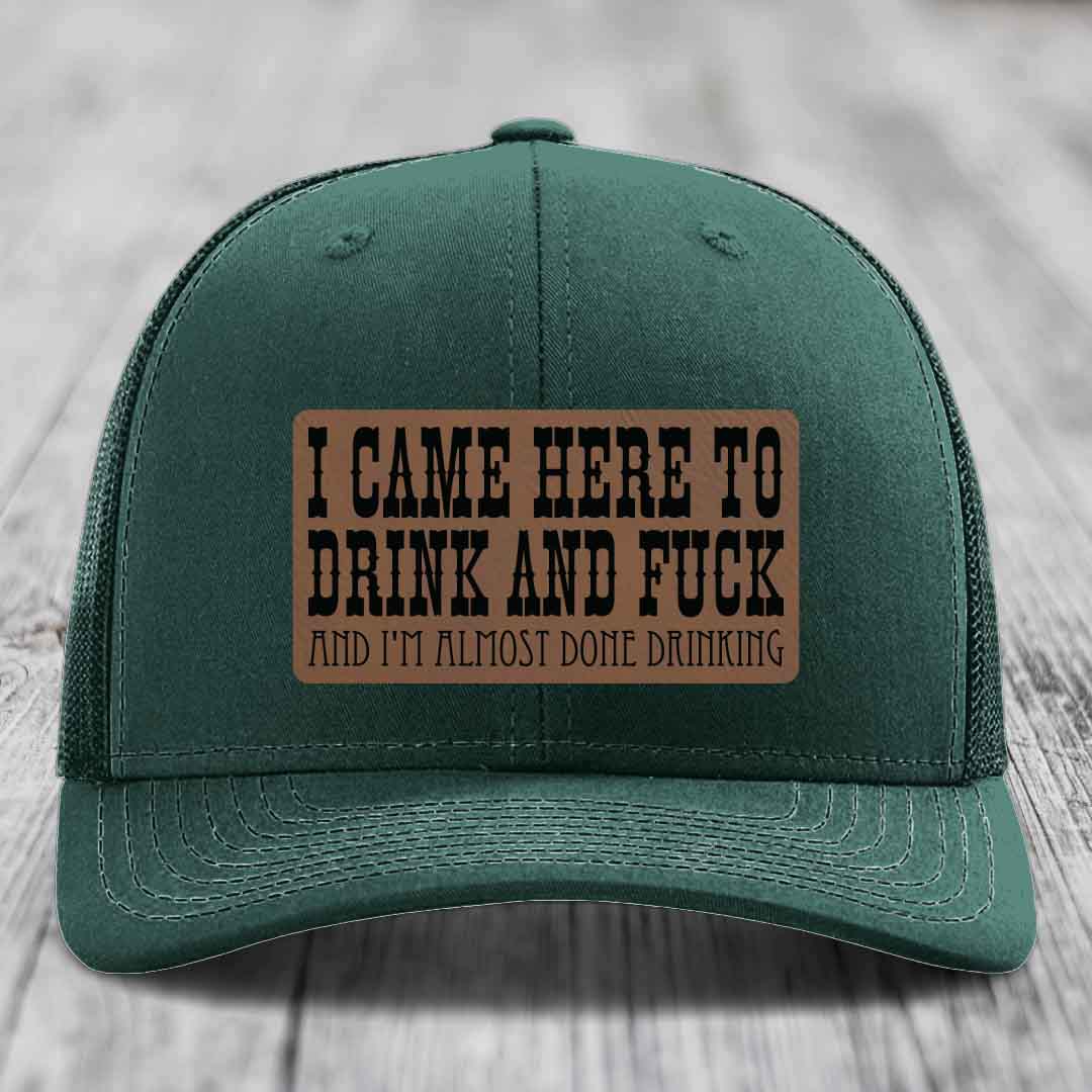 I Came Here to Drink and F*ck and Im Almost Done Drinking - Leather Patch Hat - Dark Brown to Black Patch - Richardson 112 Snapback Trucker Hat