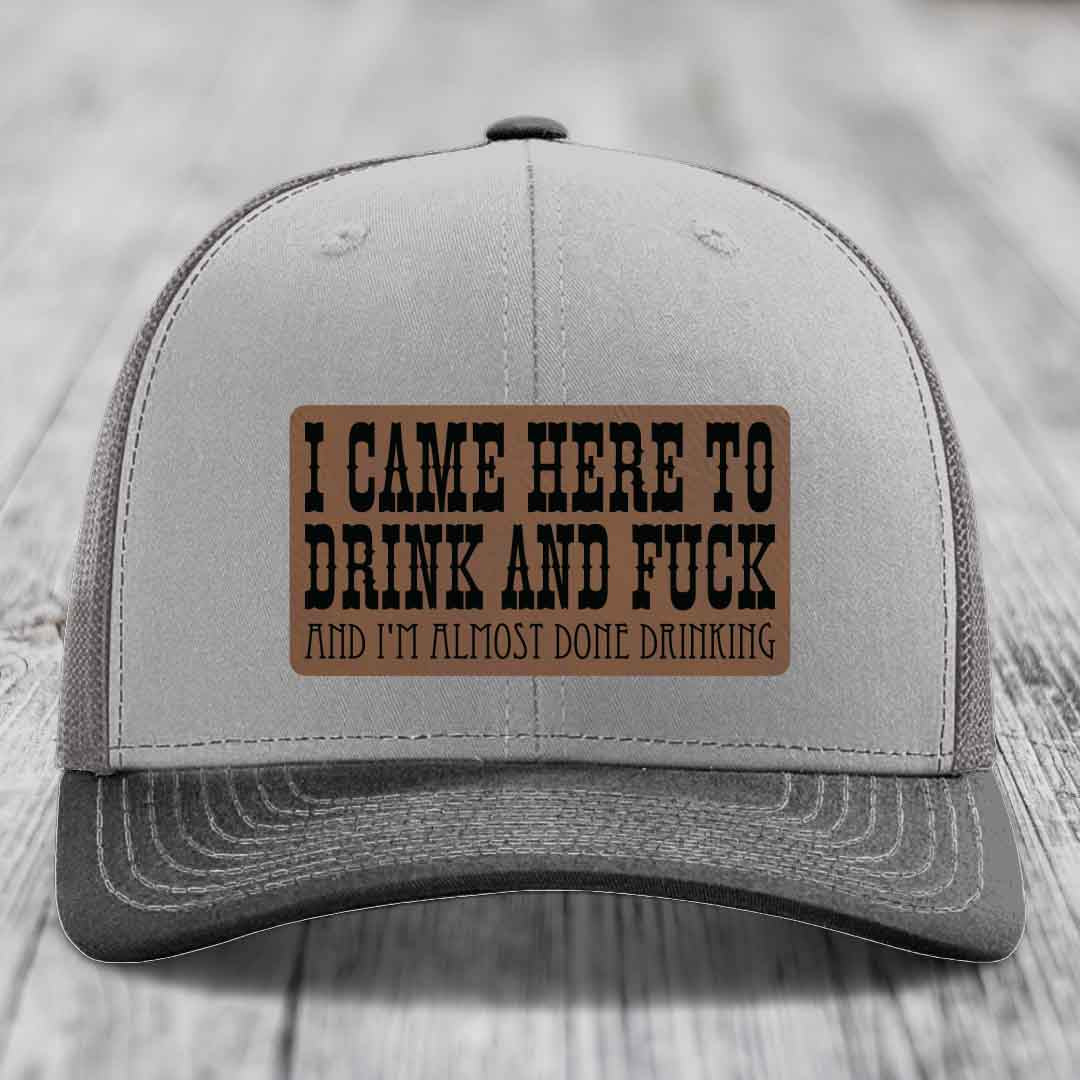 I Came Here to Drink and F*ck and Im Almost Done Drinking - Leather Patch Hat - Dark Brown to Black Patch - Richardson 112 Snapback Trucker Hat