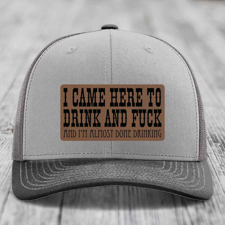 I Came Here to Drink and F*ck and Im Almost Done Drinking - Leather Patch Hat - Dark Brown to Black Patch - Richardson 112 Snapback Trucker Hat