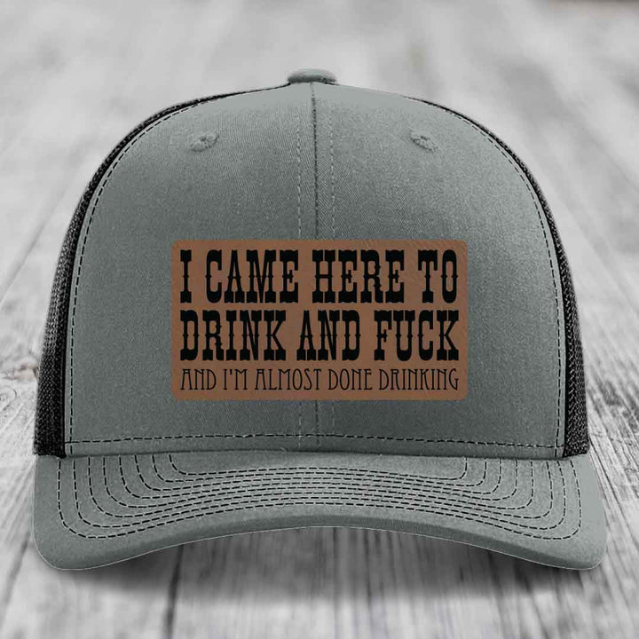 I Came Here to Drink and F*ck and Im Almost Done Drinking - Leather Patch Hat - Dark Brown to Black Patch - Richardson 112 Snapback Trucker Hat