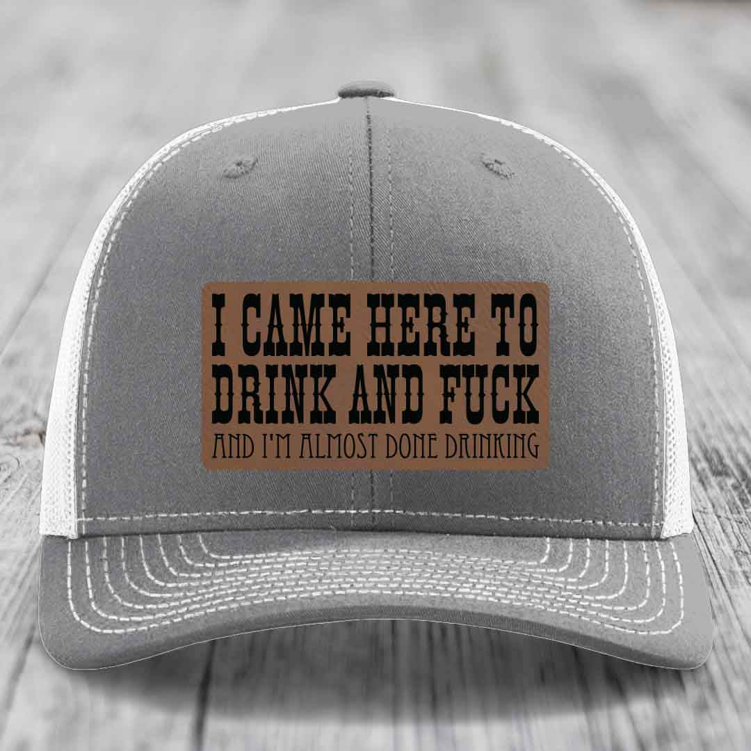 I Came Here to Drink and F*ck and Im Almost Done Drinking - Leather Patch Hat - Dark Brown to Black Patch - Richardson 112 Snapback Trucker Hat