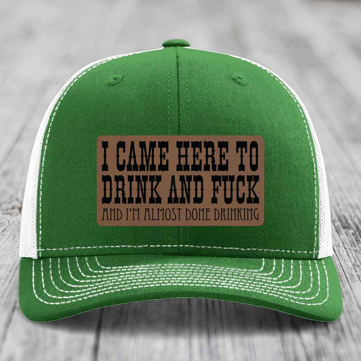 I Came Here to Drink and F*ck and Im Almost Done Drinking - Leather Patch Hat - Dark Brown to Black Patch - Richardson 112 Snapback Trucker Hat
