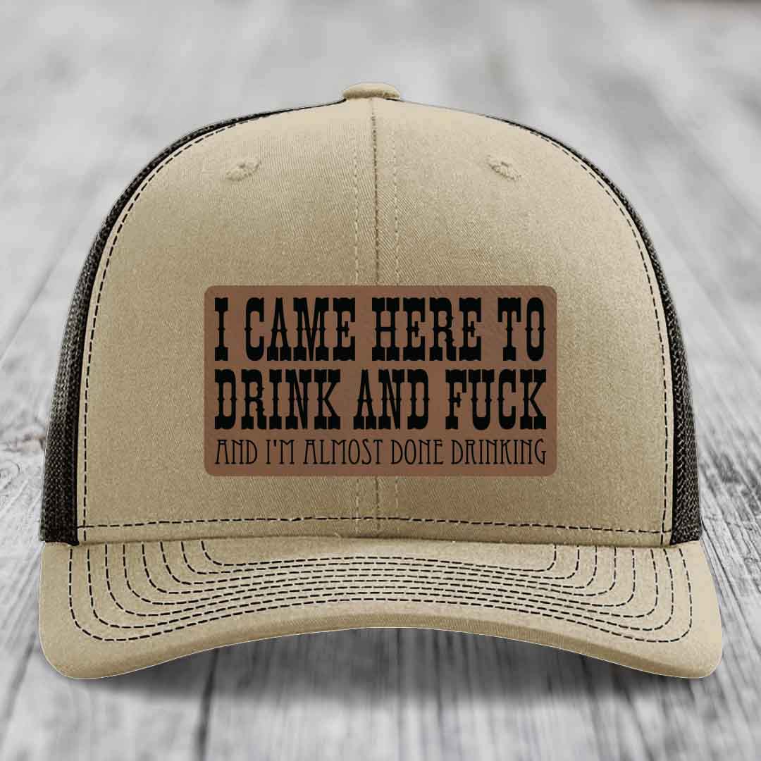 I Came Here to Drink and F*ck and Im Almost Done Drinking - Leather Patch Hat - Dark Brown to Black Patch - Richardson 112 Snapback Trucker Hat