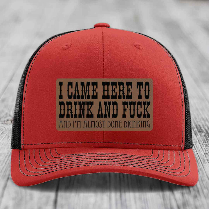 I Came Here to Drink and F*ck and Im Almost Done Drinking - Leather Patch Hat - Dark Brown to Black Patch - Richardson 112 Snapback Trucker Hat