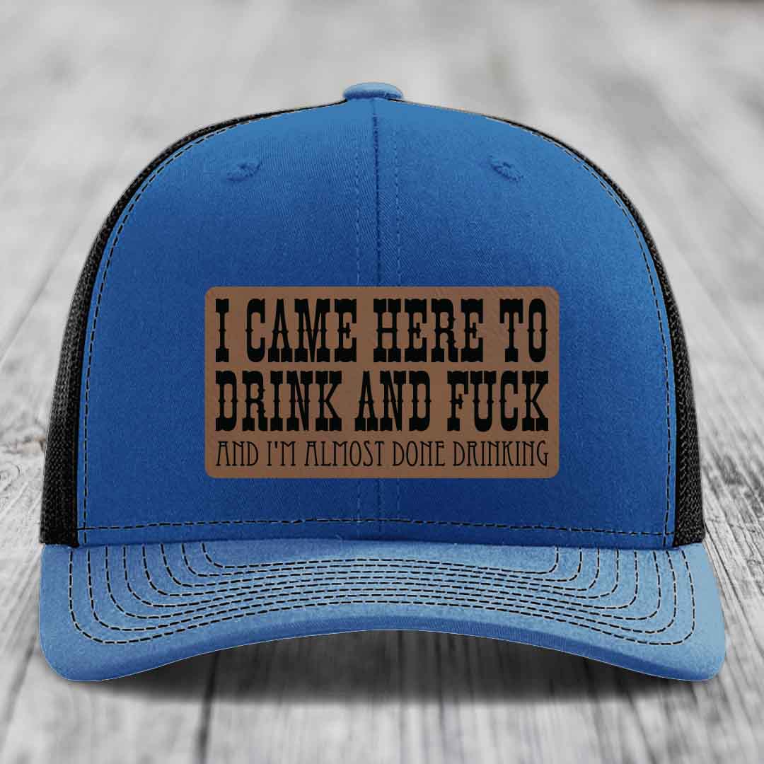 I Came Here to Drink and F*ck and Im Almost Done Drinking - Leather Patch Hat - Dark Brown to Black Patch - Richardson 112 Snapback Trucker Hat