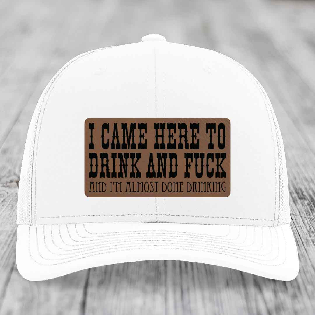 I Came Here to Drink and F*ck and Im Almost Done Drinking - Leather Patch Hat - Dark Brown to Black Patch - Richardson 112 Snapback Trucker Hat