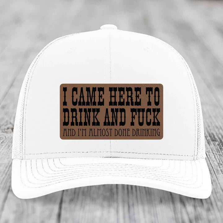I Came Here to Drink and F*ck and Im Almost Done Drinking - Leather Patch Hat - Dark Brown to Black Patch - Richardson 112 Snapback Trucker Hat
