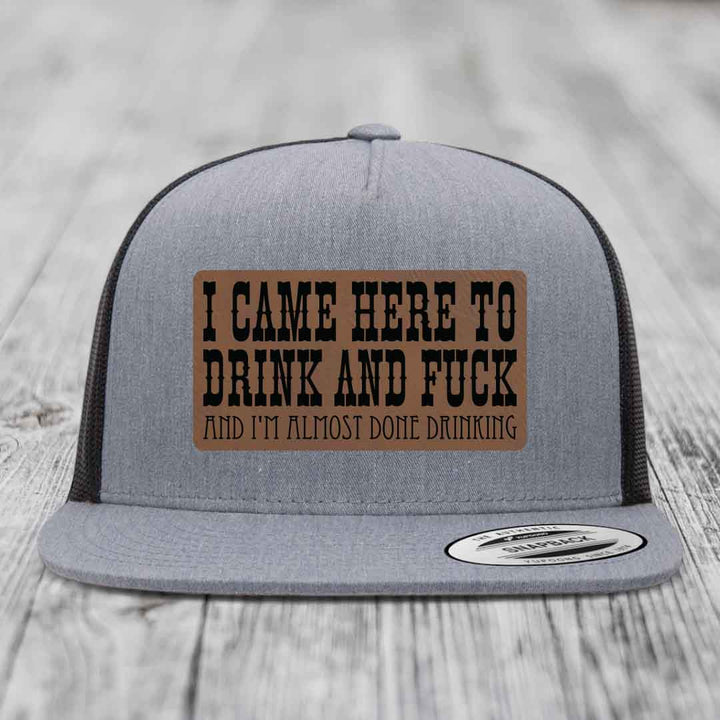 I Came Here to Drink and F*ck and Im Almost Done Drinking - Leather Patch Hat - Dark Brown to Black Patch - Yupoong 6006 Snapback Flatbill Hat