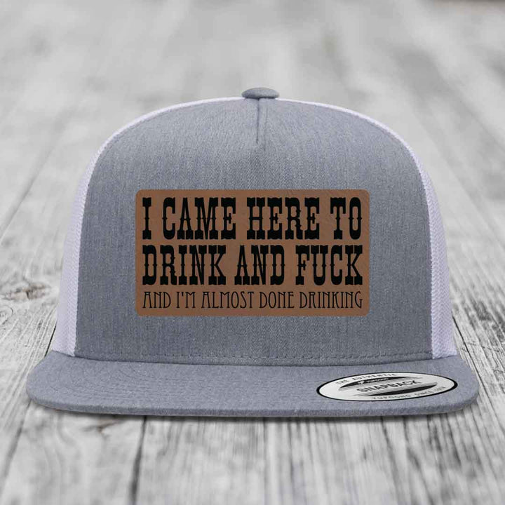 I Came Here to Drink and F*ck and Im Almost Done Drinking - Leather Patch Hat - Dark Brown to Black Patch - Yupoong 6006 Snapback Flatbill Hat