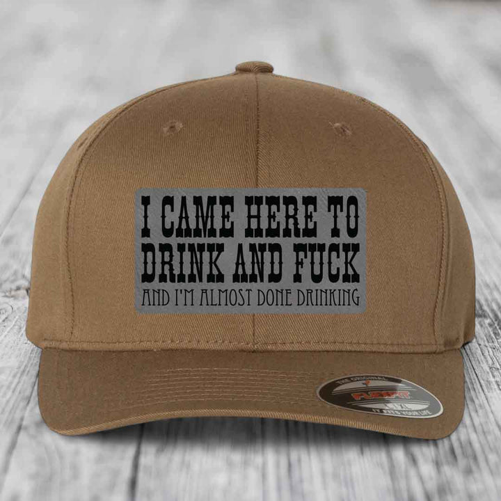I Came Here to Drink and F*ck and Im Almost Done Drinking - Leather Patch Hat - Grey to Black Patch - Flexfit 6277 Fitted Hat
