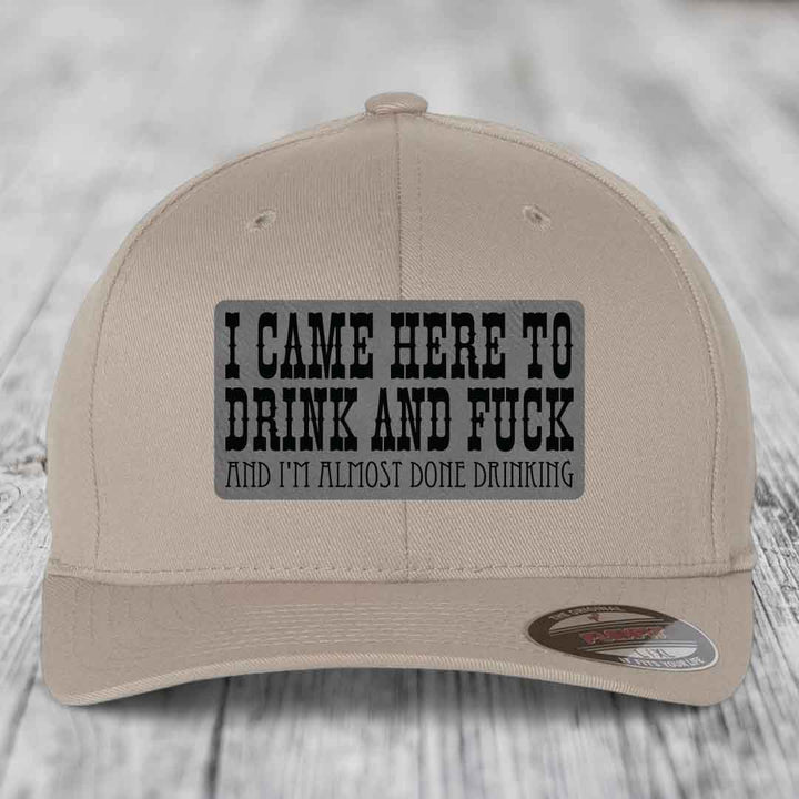 I Came Here to Drink and F*ck and Im Almost Done Drinking - Leather Patch Hat - Grey to Black Patch - Flexfit 6277 Fitted Hat
