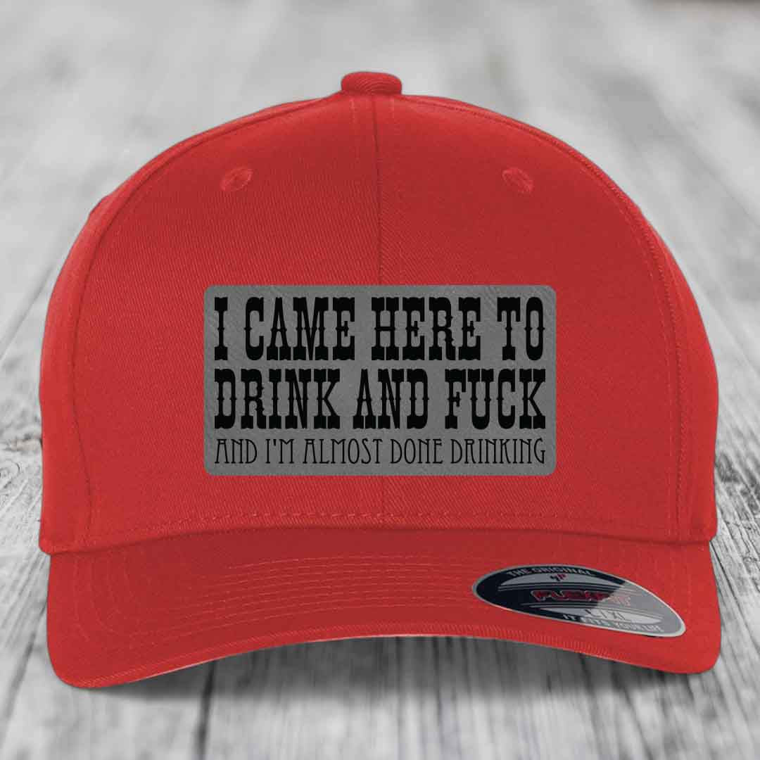 I Came Here to Drink and F*ck and Im Almost Done Drinking - Leather Patch Hat - Grey to Black Patch - Flexfit 6277 Fitted Hat