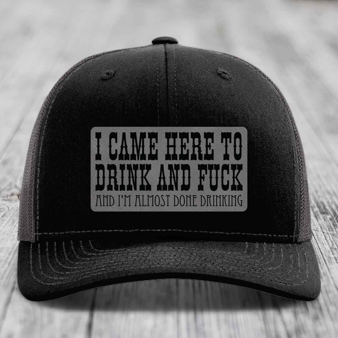 I Came Here to Drink and F*ck and Im Almost Done Drinking - Leather Patch Hat - Grey to Black Patch - Richardson 112 Snapback Trucker Hat
