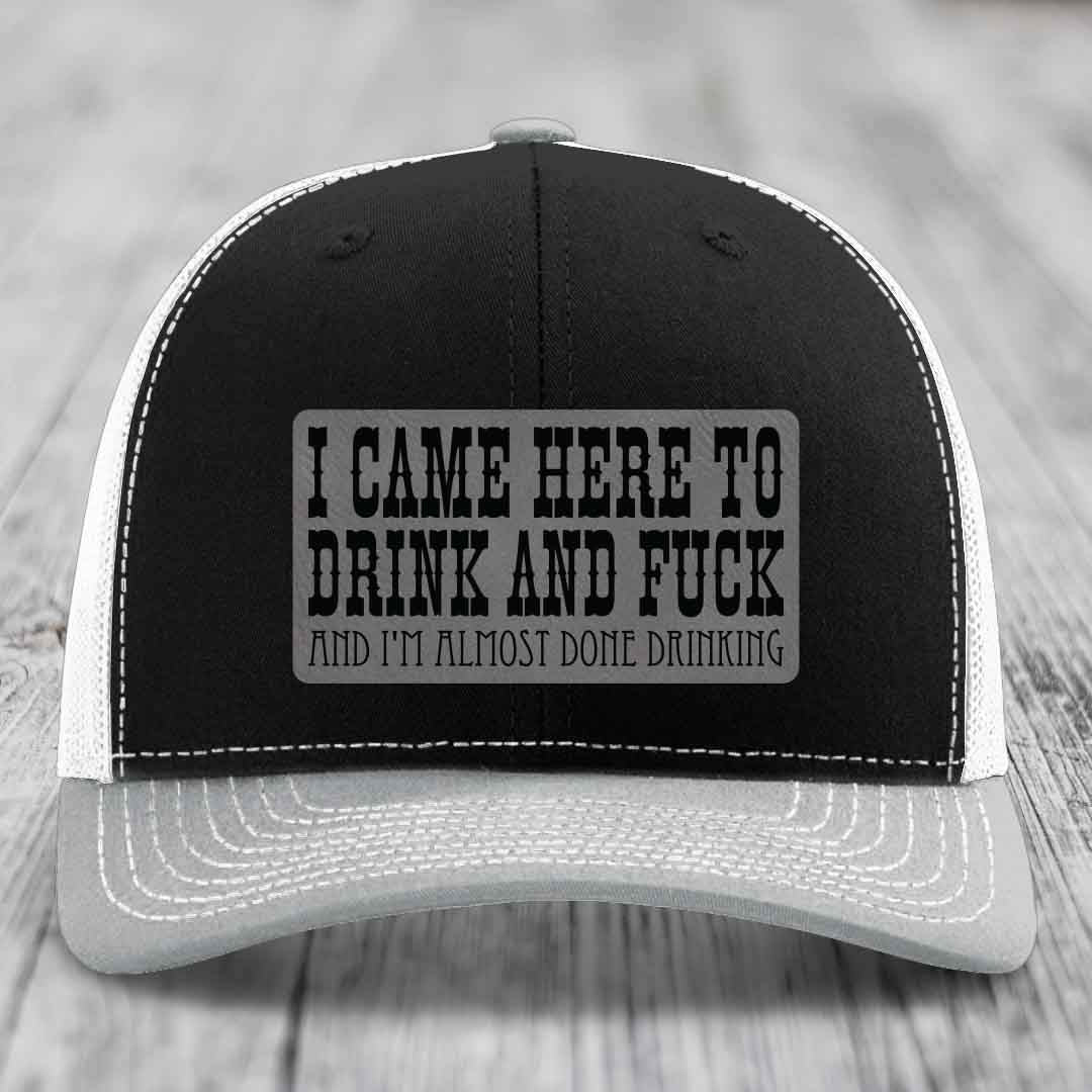I Came Here to Drink and F*ck and Im Almost Done Drinking - Leather Patch Hat - Grey to Black Patch - Richardson 112 Snapback Trucker Hat