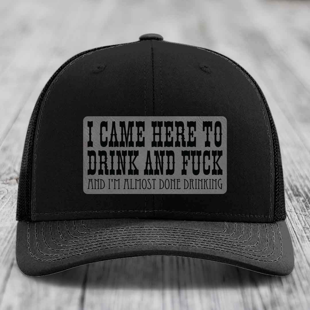 I Came Here to Drink and F*ck and Im Almost Done Drinking - Leather Patch Hat - Grey to Black Patch - Richardson 112 Snapback Trucker Hat