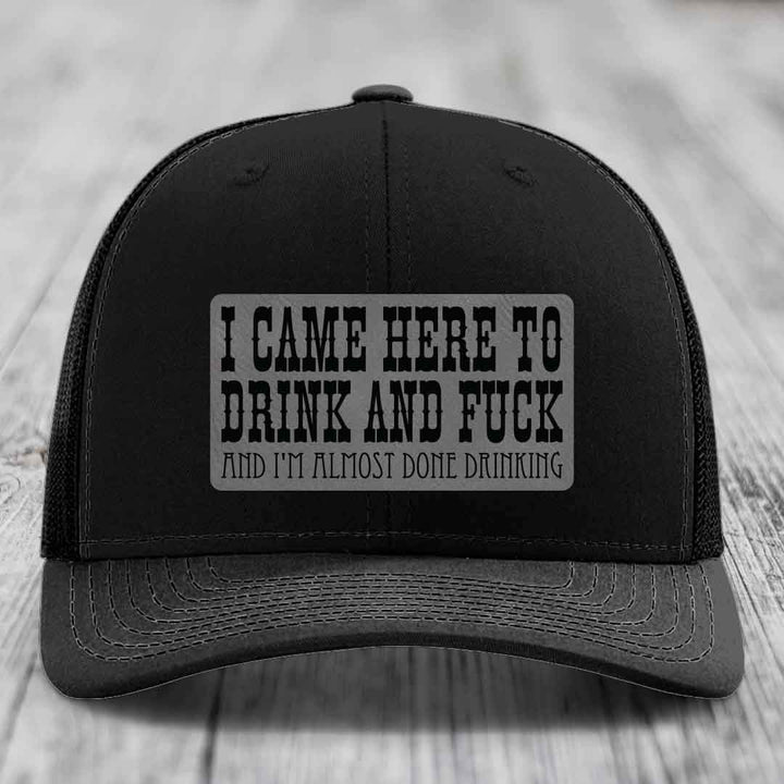 I Came Here to Drink and F*ck and Im Almost Done Drinking - Leather Patch Hat - Grey to Black Patch - Richardson 112 Snapback Trucker Hat