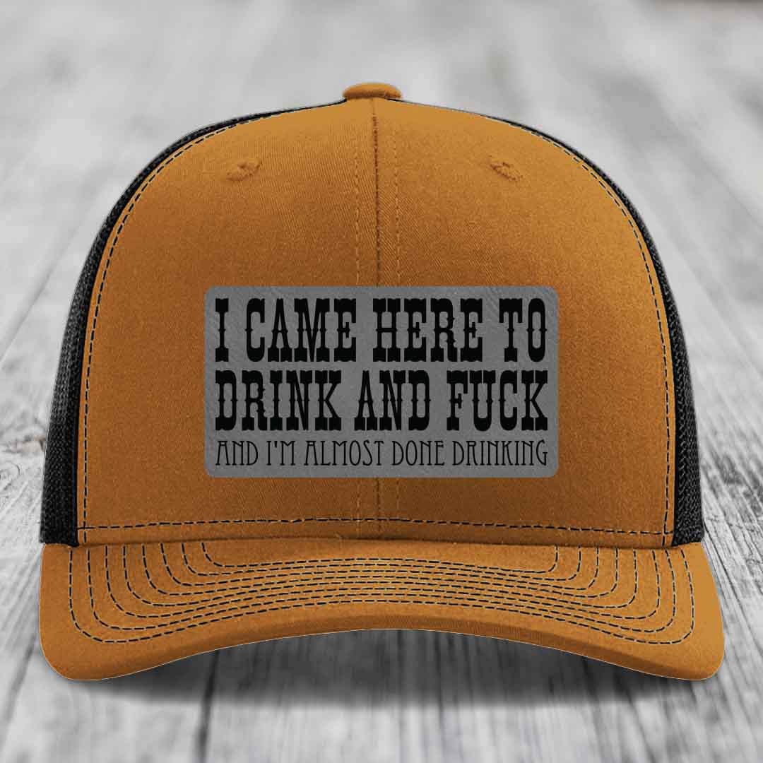 I Came Here to Drink and F*ck and Im Almost Done Drinking - Leather Patch Hat - Grey to Black Patch - Richardson 112 Snapback Trucker Hat