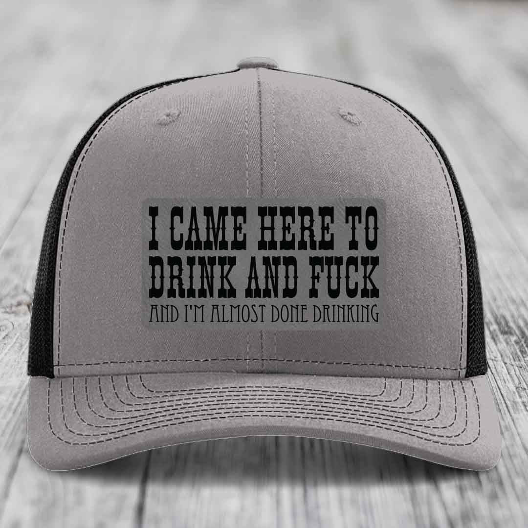 I Came Here to Drink and F*ck and Im Almost Done Drinking - Leather Patch Hat - Grey to Black Patch - Richardson 112 Snapback Trucker Hat