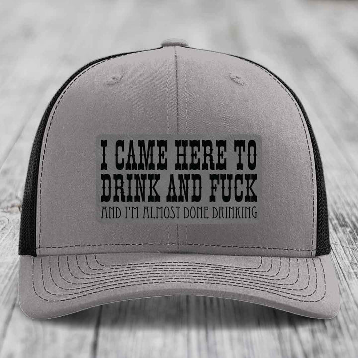 I Came Here to Drink and F*ck and Im Almost Done Drinking - Leather Patch Hat - Grey to Black Patch - Richardson 112 Snapback Trucker Hat
