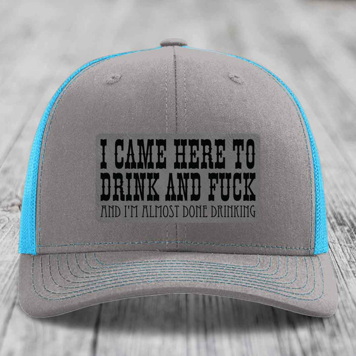 I Came Here to Drink and F*ck and Im Almost Done Drinking - Leather Patch Hat - Grey to Black Patch - Richardson 112 Snapback Trucker Hat
