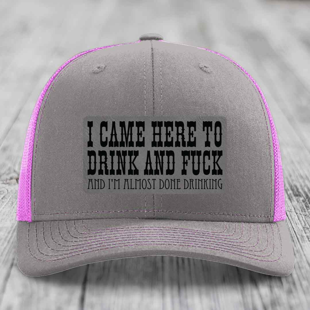 I Came Here to Drink and F*ck and Im Almost Done Drinking - Leather Patch Hat - Grey to Black Patch - Richardson 112 Snapback Trucker Hat